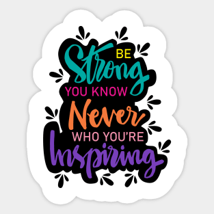 Be strong you know never who you're  inspiring. Motivational quote. Sticker